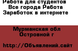 Работа для студентов  - Все города Работа » Заработок в интернете   . Мурманская обл.,Островной г.